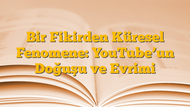 Bir Fikirden Küresel Fenomene: YouTube’un Doğuşu ve Evrimi