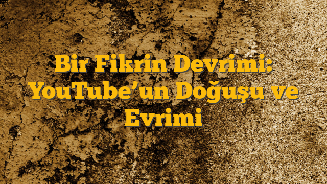 Bir Fikrin Devrimi: YouTube’un Doğuşu ve Evrimi