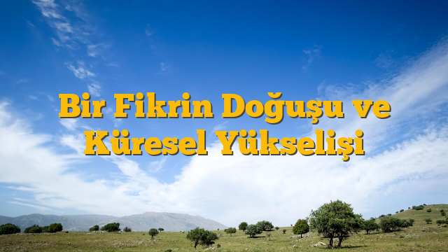 Bir Fikrin Doğuşu ve Küresel Yükselişi