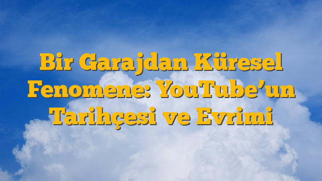 Bir Garajdan Küresel Fenomene: YouTube’un Tarihçesi ve Evrimi