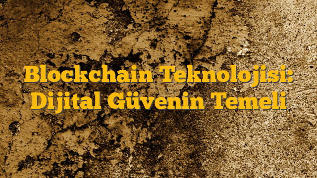 Blockchain Teknolojisi: Dijital Güvenin Temeli