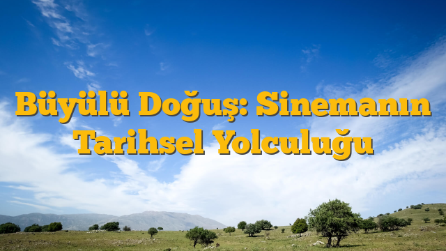 Büyülü Doğuş: Sinemanın Tarihsel Yolculuğu