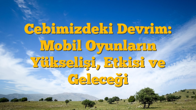 Cebimizdeki Devrim: Mobil Oyunların Yükselişi, Etkisi ve Geleceği