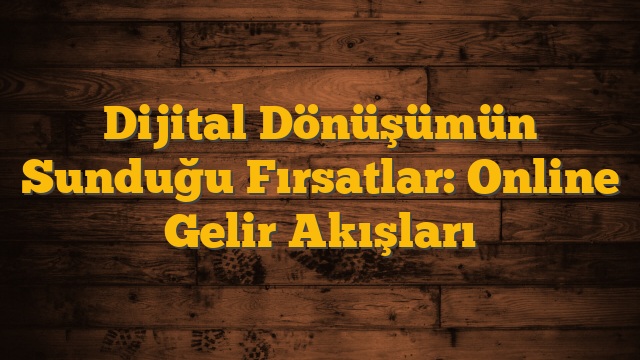Dijital Dönüşümün Sunduğu Fırsatlar: Online Gelir Akışları