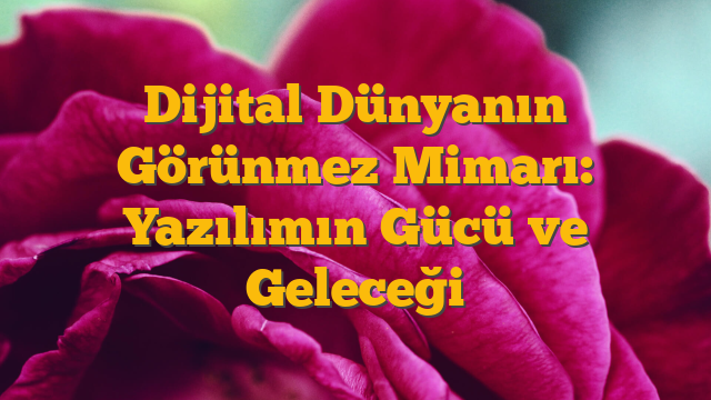 Dijital Dünyanın Görünmez Mimarı: Yazılımın Gücü ve Geleceği