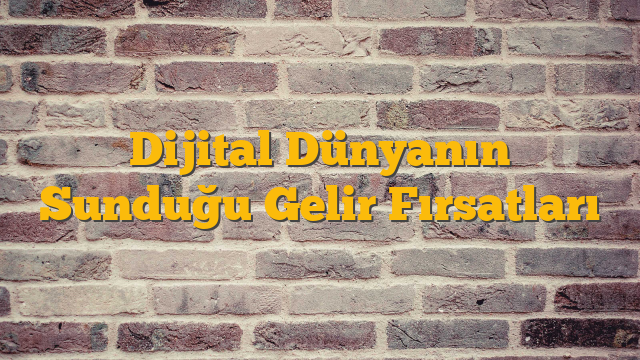 Dijital Dünyanın Sunduğu Gelir Fırsatları