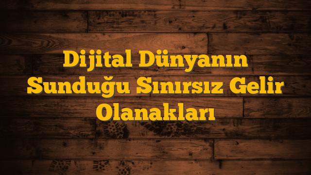 Dijital Dünyanın Sunduğu Sınırsız Gelir Olanakları