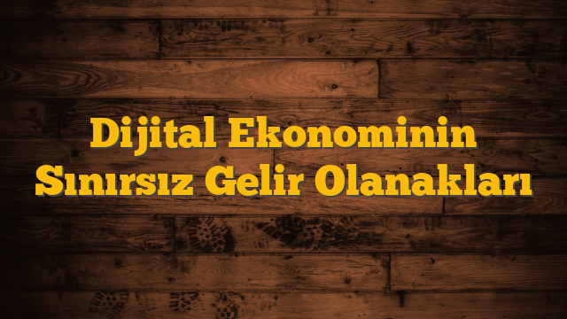 Dijital Ekonominin Sınırsız Gelir Olanakları