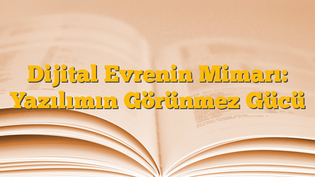 Dijital Evrenin Mimarı: Yazılımın Görünmez Gücü
