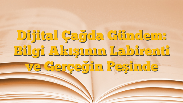 Dijital Çağda Gündem: Bilgi Akışının Labirenti ve Gerçeğin Peşinde
