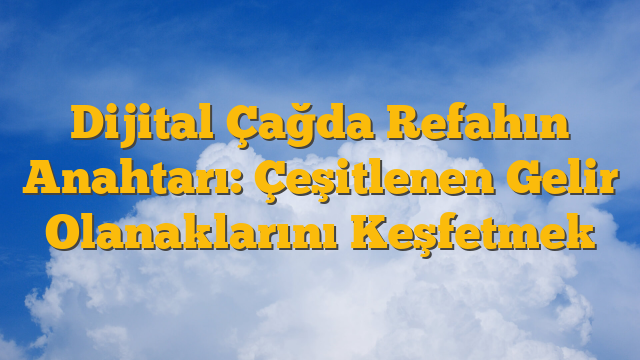 Dijital Çağda Refahın Anahtarı: Çeşitlenen Gelir Olanaklarını Keşfetmek
