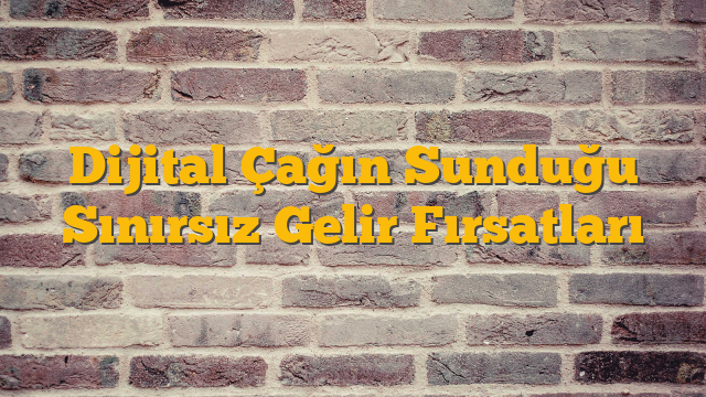 Dijital Çağın Sunduğu Sınırsız Gelir Fırsatları