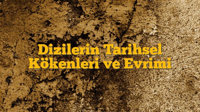 Dizilerin Tarihsel Kökenleri ve Evrimi