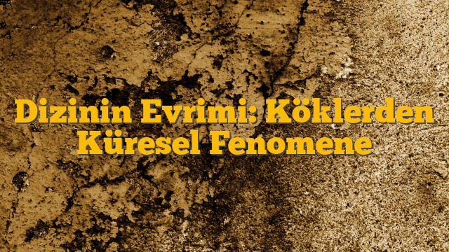 Dizinin Evrimi: Köklerden Küresel Fenomene