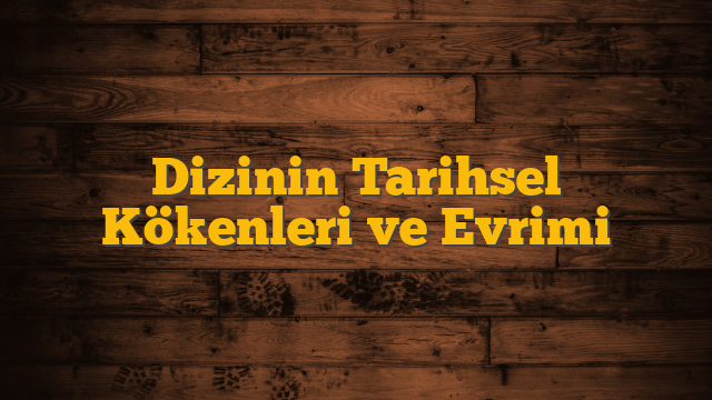 Dizinin Tarihsel Kökenleri ve Evrimi