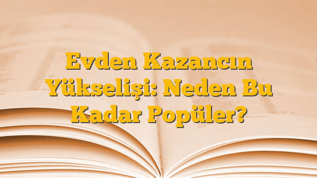 Evden Kazancın Yükselişi: Neden Bu Kadar Popüler?