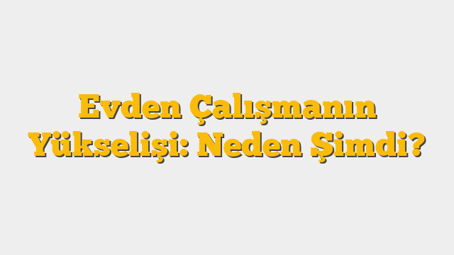 Evden Çalışmanın Yükselişi: Neden Şimdi?
