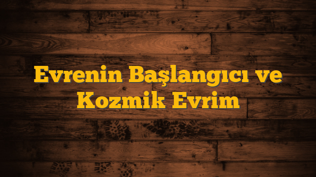 Evrenin Başlangıcı ve Kozmik Evrim