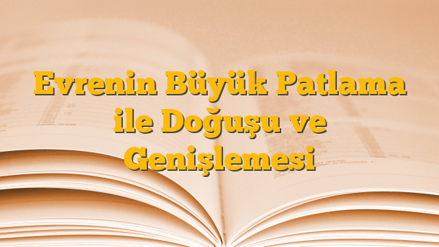 Evrenin Büyük Patlama ile Doğuşu ve Genişlemesi