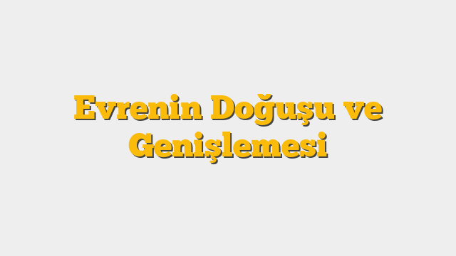 Evrenin Doğuşu ve Genişlemesi