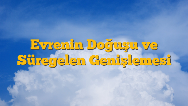Evrenin Doğuşu ve Süregelen Genişlemesi