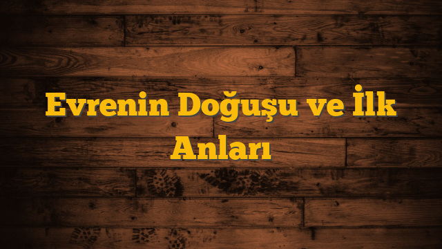 Evrenin Doğuşu ve İlk Anları