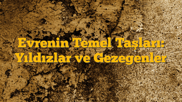 Evrenin Temel Taşları: Yıldızlar ve Gezegenler