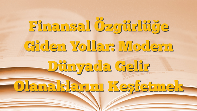 Finansal Özgürlüğe Giden Yollar: Modern Dünyada Gelir Olanaklarını Keşfetmek