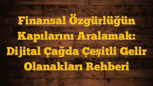 Finansal Özgürlüğün Kapılarını Aralamak: Dijital Çağda Çeşitli Gelir Olanakları Rehberi