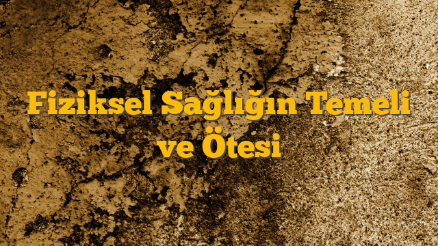 Fiziksel Sağlığın Temeli ve Ötesi