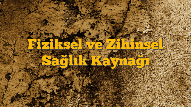 Fiziksel ve Zihinsel Sağlık Kaynağı