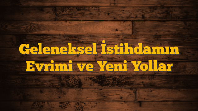 Geleneksel İstihdamın Evrimi ve Yeni Yollar