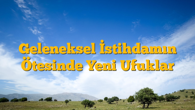 Geleneksel İstihdamın Ötesinde Yeni Ufuklar