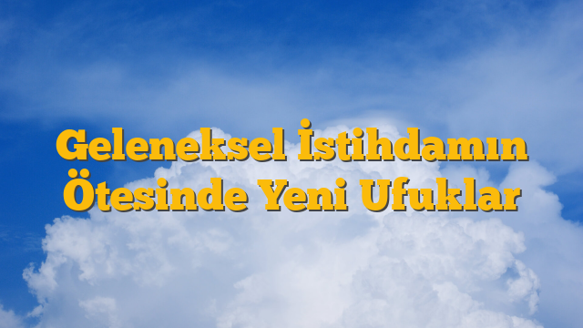 Geleneksel İstihdamın Ötesinde Yeni Ufuklar