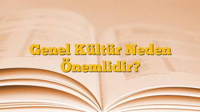 Genel Kültür Neden Önemlidir?