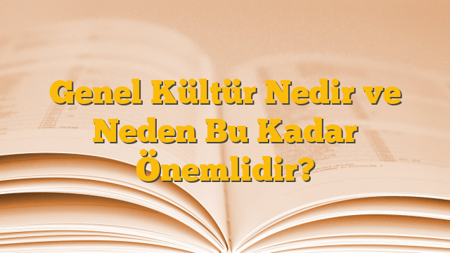 Genel Kültür Nedir ve Neden Bu Kadar Önemlidir?