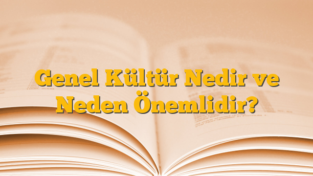 Genel Kültür Nedir ve Neden Önemlidir?