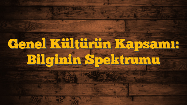 Genel Kültürün Kapsamı: Bilginin Spektrumu