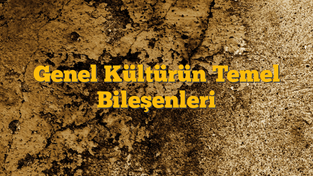 Genel Kültürün Temel Bileşenleri
