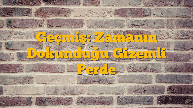 Geçmiş: Zamanın Dokunduğu Gizemli Perde