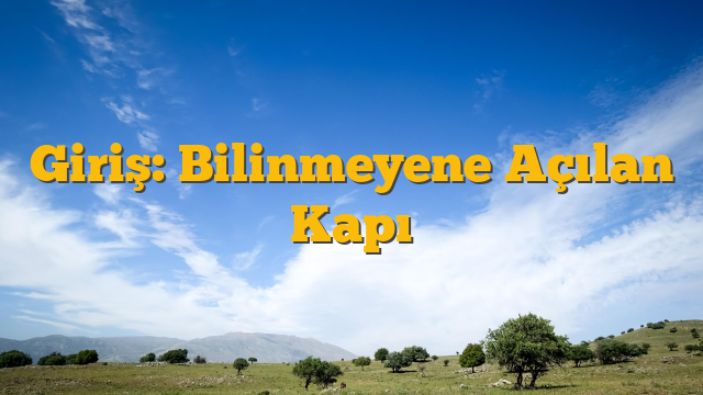 Giriş: Bilinmeyene Açılan Kapı