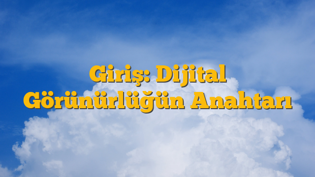 Giriş: Dijital Görünürlüğün Anahtarı