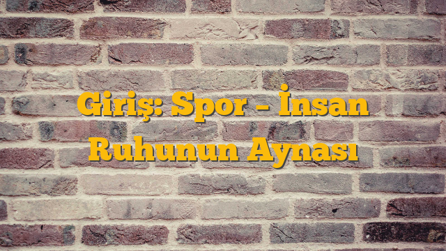 Giriş: Spor – İnsan Ruhunun Aynası