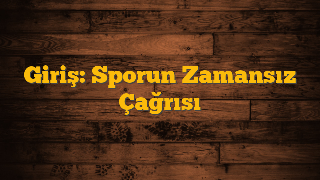 Giriş: Sporun Zamansız Çağrısı