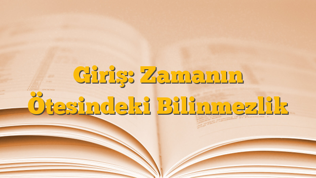 Giriş: Zamanın Ötesindeki Bilinmezlik