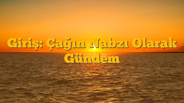 Giriş: Çağın Nabzı Olarak Gündem