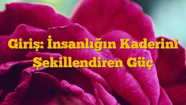 Giriş: İnsanlığın Kaderini Şekillendiren Güç