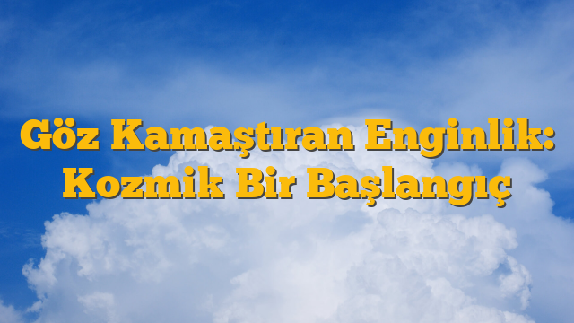 Göz Kamaştıran Enginlik: Kozmik Bir Başlangıç