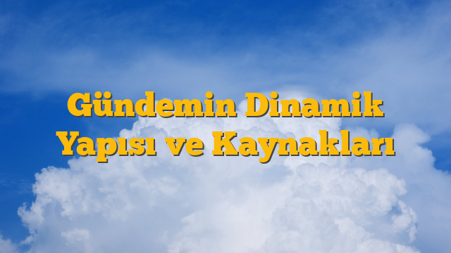 Gündemin Dinamik Yapısı ve Kaynakları