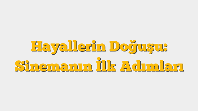 Hayallerin Doğuşu: Sinemanın İlk Adımları